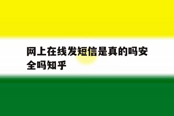 网上在线发短信是真的吗安全吗知乎 网上在线发短信是真的吗安全吗知乎