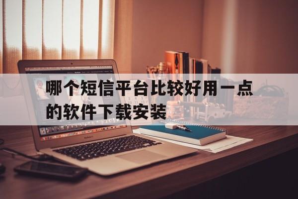 哪个短信平台比较好用一点的软件下载安装 哪个短信平台比较好用一点的软件下载安装