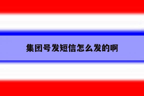 集团号发短信怎么发的啊 集团号发短信怎么发的啊