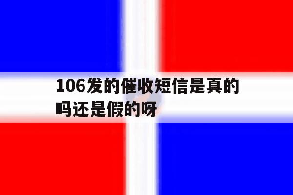 106发的催收短信是真的吗还是假的呀 106发的催收短信是真的吗还是假的呀