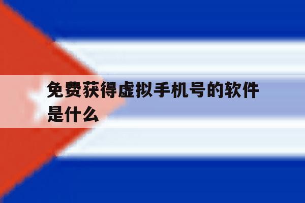 免费获得虚拟手机号的软件是什么 免费获得虚拟手机号的软件是什么