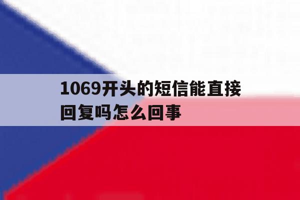 1069开头的短信能直接回复吗怎么回事 1069开头的短信能直接回复吗怎么回事