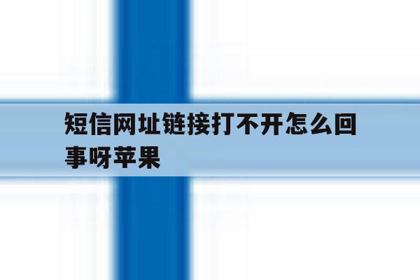 短信网址链接打不开怎么回事呀苹果 短信网址链接打不开怎么回事呀苹果