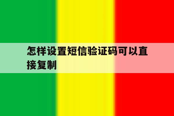 怎样设置短信验证码可以直接复制 怎样设置短信验证码可以直接复制