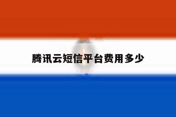 腾讯云短信平台费用多少 腾讯云短信平台费用多少