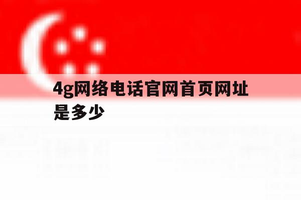 4g网络电话官网首页网址是多少 4g网络电话官网首页网址是多少