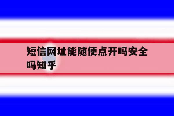 短信网址能随便点开吗安全吗知乎 短信网址能随便点开吗安全吗知乎