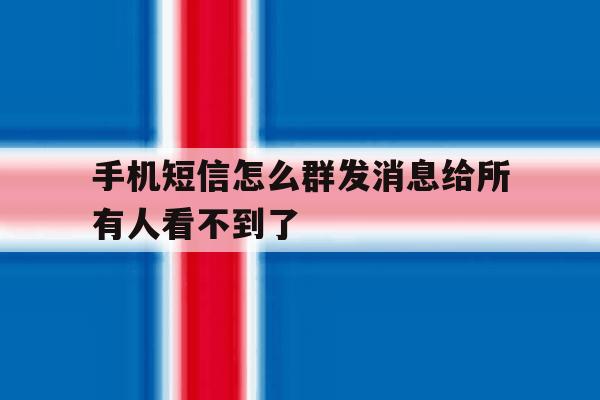 手机短信怎么群发消息给所有人看不到了 手机短信怎么群发消息给所有人看不到了