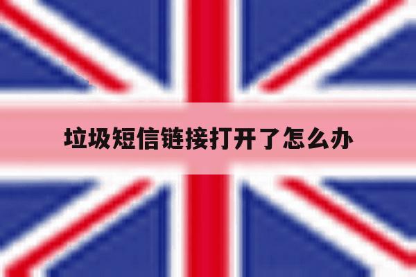 垃圾短信链接打开了怎么办 垃圾短信链接打开了怎么办