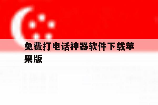 免费打电话神器软件下载苹果版 免费打电话神器软件下载苹果版