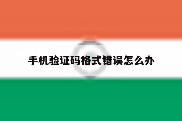 手机验证码格式错误怎么办 手机验证码格式错误怎么办