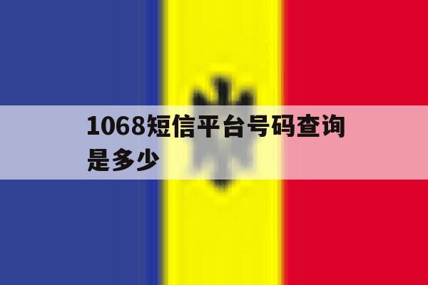 1068短信平台号码查询是多少 1068短信平台号码查询是多少