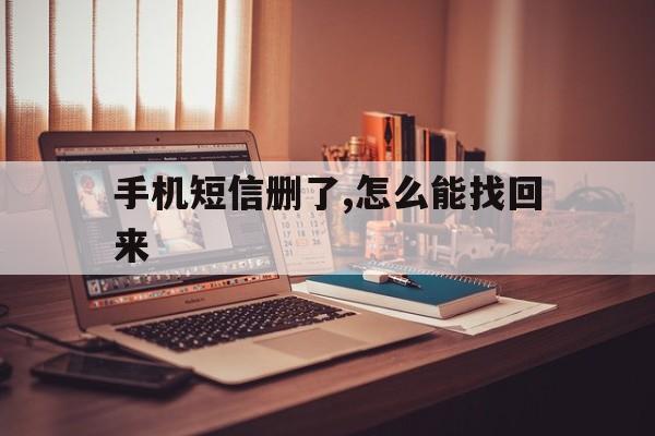 手机短信删了,怎么能找回来 手机短信删了,怎么能找回来