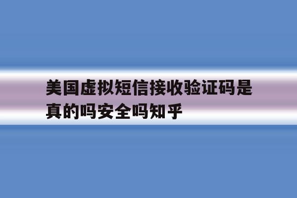 美国虚拟短信接收验证码是真的吗安全吗知乎 美国虚拟短信接收验证码是真的吗安全吗知乎