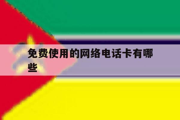 免费使用的网络电话卡有哪些 免费使用的网络电话卡有哪些
