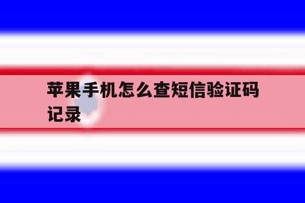 苹果手机怎么查短信验证码记录 苹果手机怎么查短信验证码记录