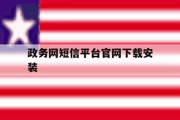 政务网短信平台官网下载安装 政务网短信平台官网下载安装