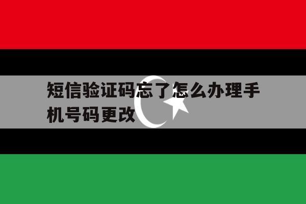 短信验证码忘了怎么办理手机号码更改 短信验证码忘了怎么办理手机号码更改
