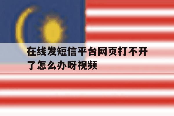 在线发短信平台网页打不开了怎么办呀视频 在线发短信平台网页打不开了怎么办呀视频