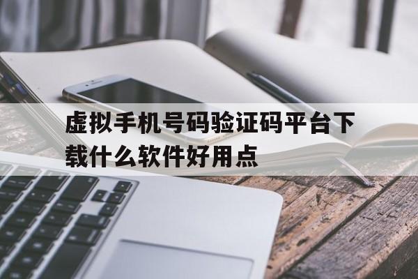 虚拟手机号码验证码平台下载什么软件好用点 虚拟手机号码验证码平台下载什么软件好用点