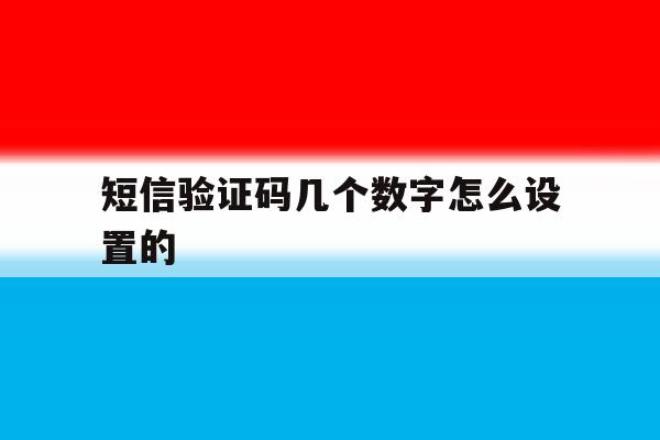 短信验证码几个数字怎么设置的 短信验证码几个数字怎么设置的