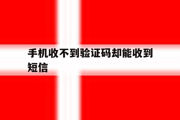 手机收不到验证码却能收到短信 手机收不到验证码却能收到短信