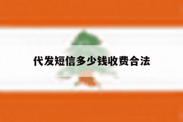 代发短信多少钱收费合法 代发短信多少钱收费合法