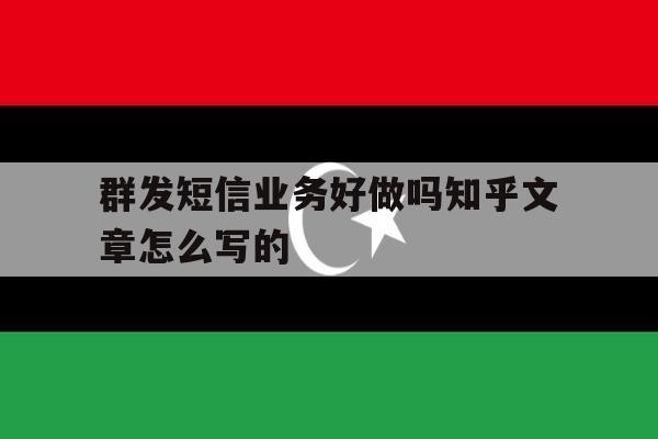 群发短信业务好做吗知乎文章怎么写的 群发短信业务好做吗知乎文章怎么写的