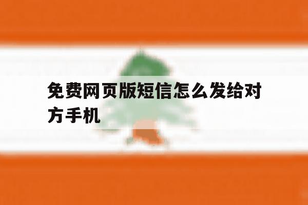免费网页版短信怎么发给对方手机 免费网页版短信怎么发给对方手机