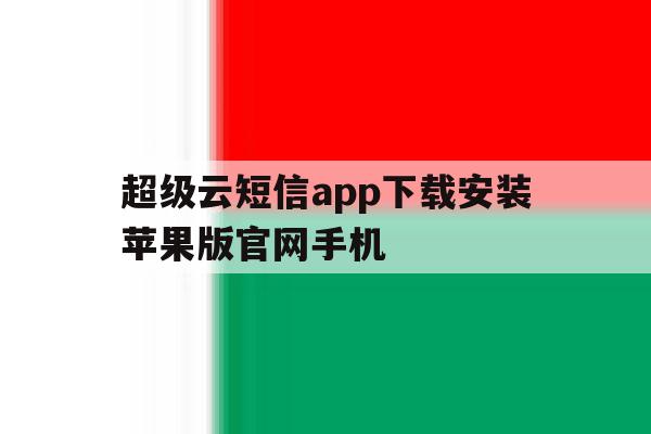 超级云短信app下载安装苹果版官网手机 超级云短信app下载安装苹果版官网手机