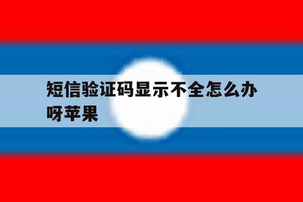 短信验证码显示不全怎么办呀苹果 短信验证码显示不全怎么办呀苹果