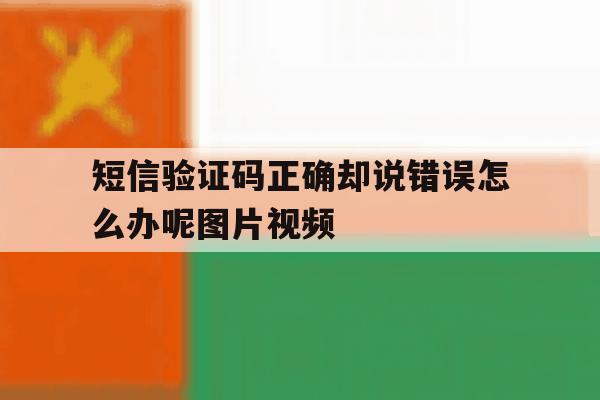 短信验证码正确却说错误怎么办呢图片视频 短信验证码正确却说错误怎么办呢图片视频
