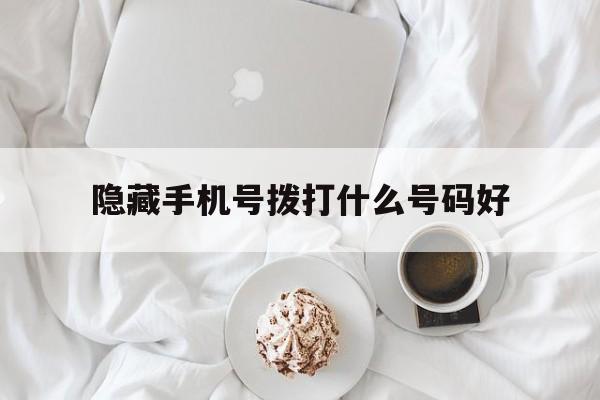隐藏手机号拨打什么号码好 隐藏手机号拨打什么号码好