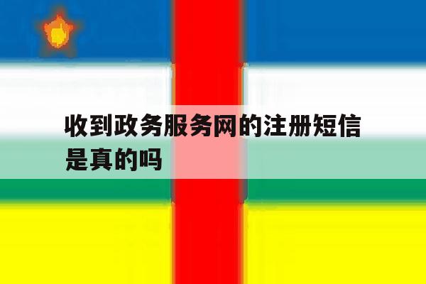收到政务服务网的注册短信是真的吗
