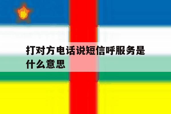 打对方电话说短信呼服务是什么意思 打对方电话说短信呼服务是什么意思