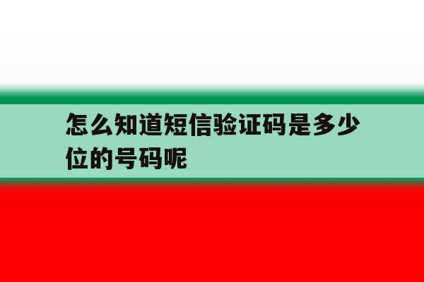 怎么知道短信验证码是多少位的号码呢 怎么知道短信验证码是多少位的号码呢