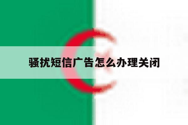 骚扰短信广告怎么办理关闭 骚扰短信广告怎么办理关闭