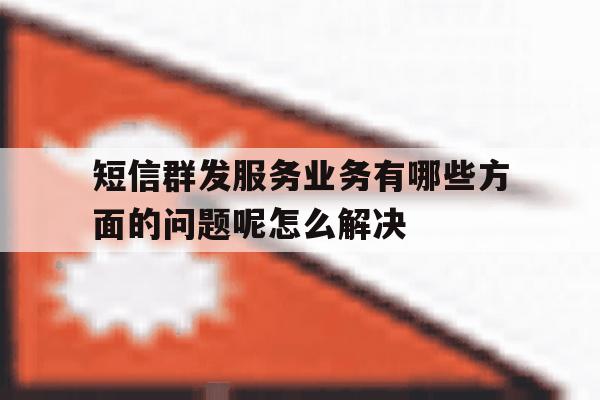 短信群发服务业务有哪些方面的问题呢怎么解决 短信群发服务业务有哪些方面的问题呢怎么解决