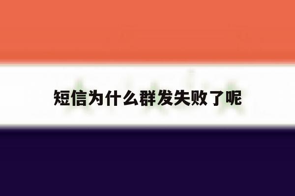 短信为什么群发失败了呢 短信为什么群发失败了呢