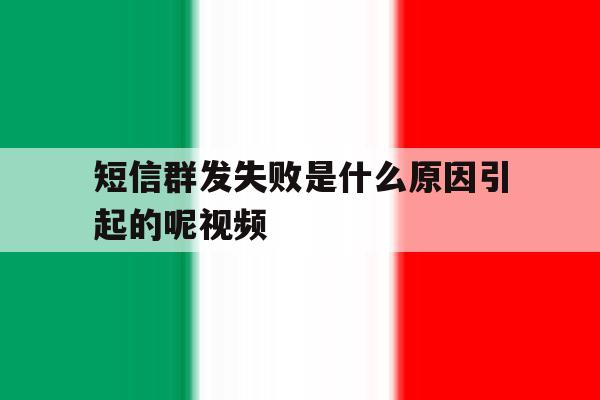 短信群发失败是什么原因引起的呢视频 短信群发失败是什么原因引起的呢视频