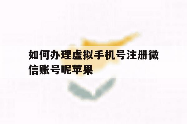 如何办理虚拟手机号注册微信账号呢苹果