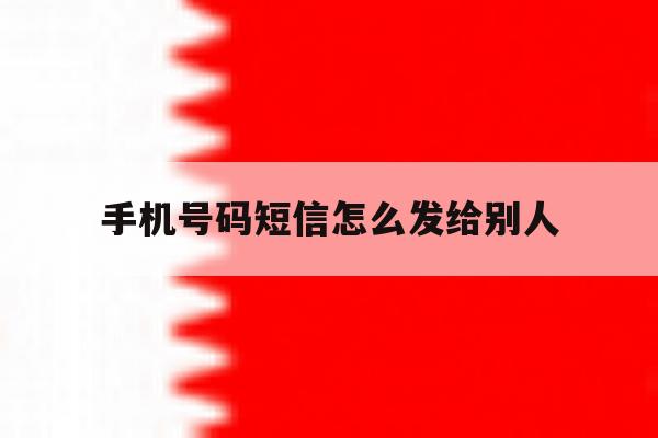 手机号码短信怎么发给别人 手机号码短信怎么发给别人