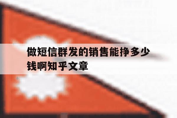 做短信群发的销售能挣多少钱啊知乎文章 做短信群发的销售能挣多少钱啊知乎文章