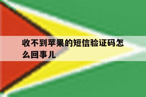 收不到苹果的短信验证码怎么回事儿 收不到苹果的短信验证码怎么回事儿