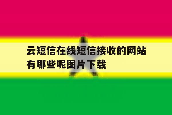 云短信在线短信接收的网站有哪些呢图片下载 云短信在线短信接收的网站有哪些呢图片下载
