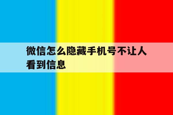 微信怎么隐藏手机号不让人看到信息 微信怎么隐藏手机号不让人看到信息