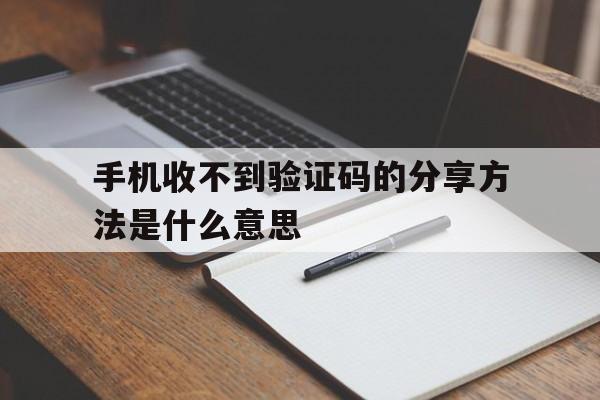 手机收不到验证码的分享方法是什么意思 手机收不到验证码的分享方法是什么意思