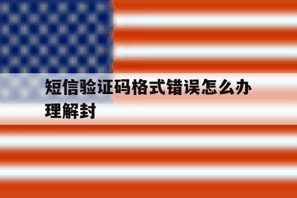 短信验证码格式错误怎么办理解封 短信验证码格式错误怎么办理解封