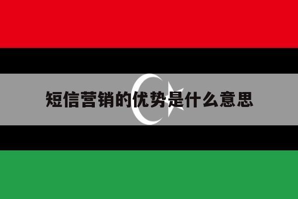 短信营销的优势是什么意思 短信营销的优势是什么意思