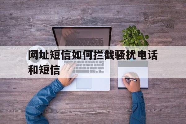 网址短信如何拦截骚扰电话和短信 网址短信如何拦截骚扰电话和短信